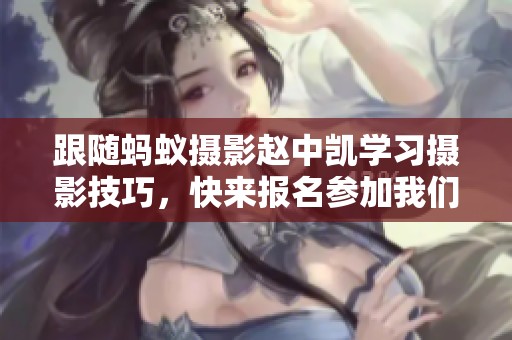 跟随蚂蚁摄影赵中凯学习摄影技巧，快来报名参加我们的课程吧！