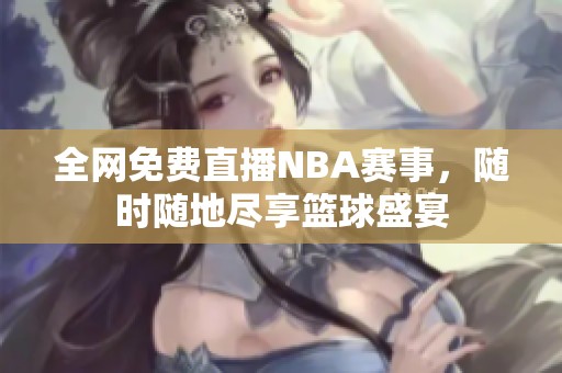 全网免费直播NBA赛事，随时随地尽享篮球盛宴