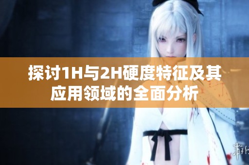 探讨1H与2H硬度特征及其应用领域的全面分析