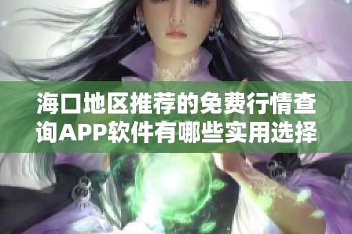 海口地区推荐的免费行情查询APP软件有哪些实用选择