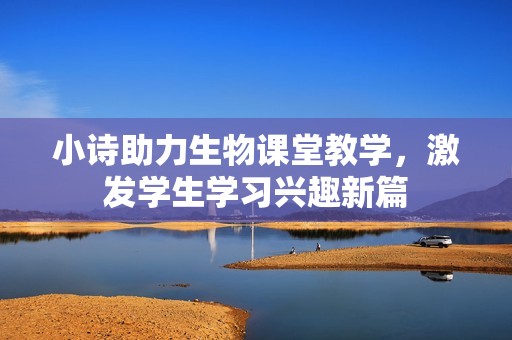 小诗助力生物课堂教学，激发学生学习兴趣新篇