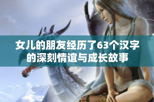 女儿的朋友经历了63个汉字的深刻情谊与成长故事