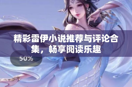 精彩雷伊小说推荐与评论合集，畅享阅读乐趣