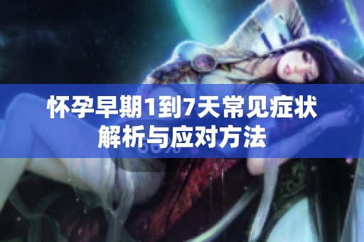 怀孕早期1到7天常见症状解析与应对方法