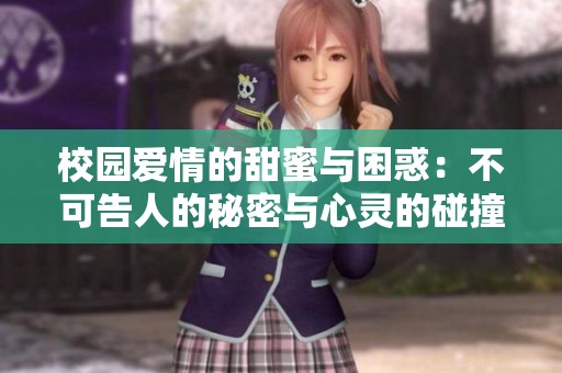 校园爱情的甜蜜与困惑：不可告人的秘密与心灵的碰撞