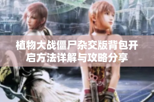 植物大战僵尸杂交版背包开启方法详解与攻略分享