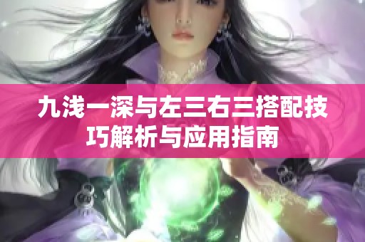 九浅一深与左三右三搭配技巧解析与应用指南