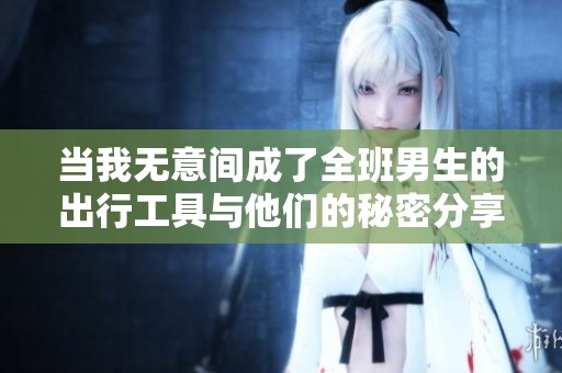 当我无意间成了全班男生的出行工具与他们的秘密分享