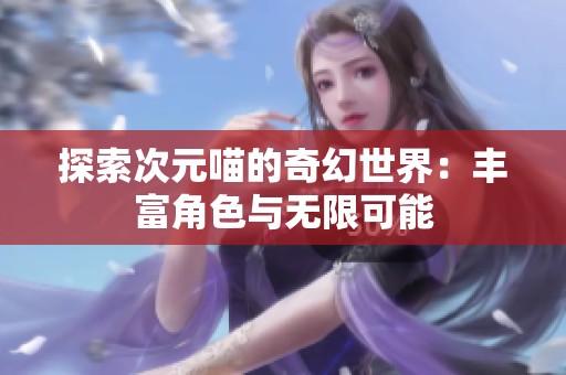 探索次元喵的奇幻世界：丰富角色与无限可能