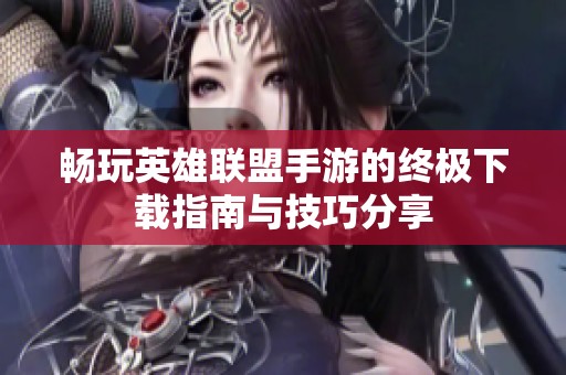 畅玩英雄联盟手游的终极下载指南与技巧分享