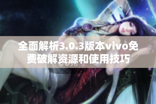 全面解析3.0.3版本vivo免费破解资源和使用技巧