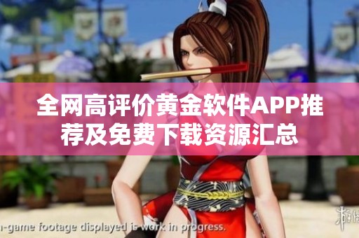 全网高评价黄金软件APP推荐及免费下载资源汇总