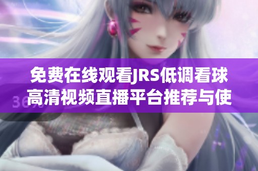 免费在线观看JRS低调看球高清视频直播平台推荐与使用指南