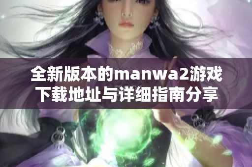 全新版本的manwa2游戏下载地址与详细指南分享