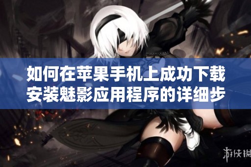 如何在苹果手机上成功下载安装魅影应用程序的详细步骤