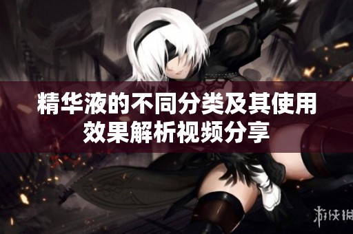 精华液的不同分类及其使用效果解析视频分享