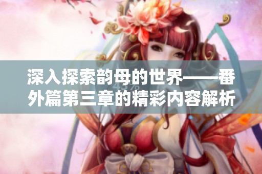 深入探索韵母的世界——番外篇第三章的精彩内容解析