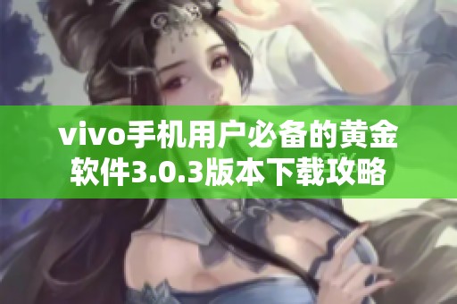 vivo手机用户必备的黄金软件3.0.3版本下载攻略
