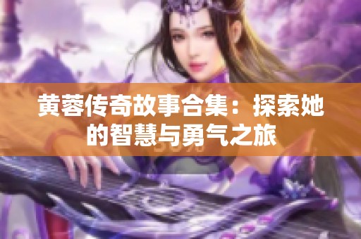 黄蓉传奇故事合集：探索她的智慧与勇气之旅