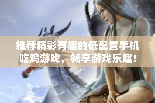 推荐精彩有趣的低配置手机吃鸡游戏，畅享游戏乐趣！