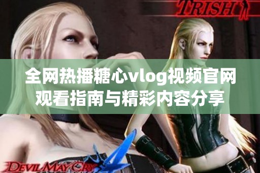 全网热播糖心vlog视频官网观看指南与精彩内容分享