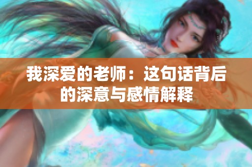 我深爱的老师：这句话背后的深意与感情解释