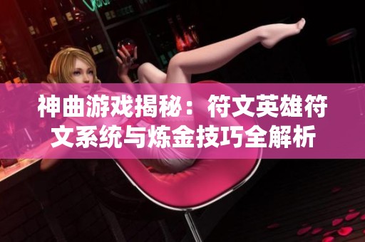 神曲游戏揭秘：符文英雄符文系统与炼金技巧全解析