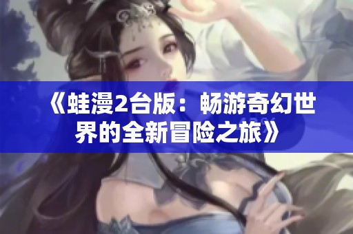 《蛙漫2台版：畅游奇幻世界的全新冒险之旅》