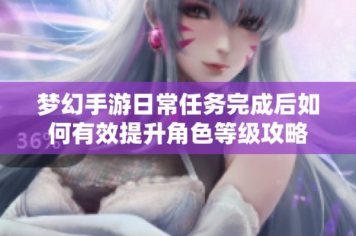 梦幻手游日常任务完成后如何有效提升角色等级攻略