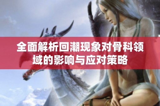 全面解析回潮现象对骨科领域的影响与应对策略