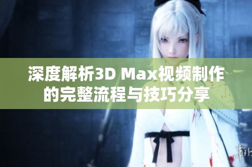 深度解析3D Max视频制作的完整流程与技巧分享