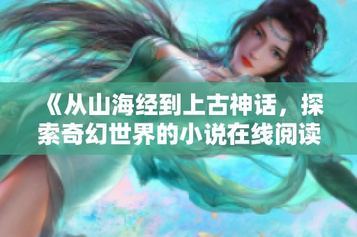 《从山海经到上古神话，探索奇幻世界的小说在线阅读》