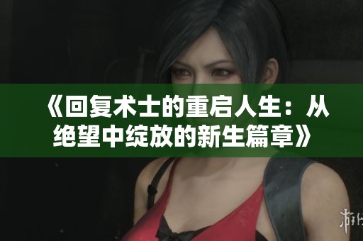 《回复术士的重启人生：从绝望中绽放的新生篇章》