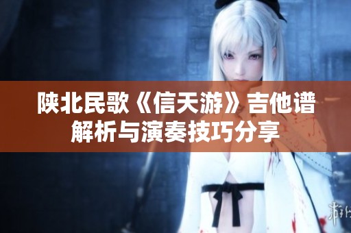 陕北民歌《信天游》吉他谱解析与演奏技巧分享