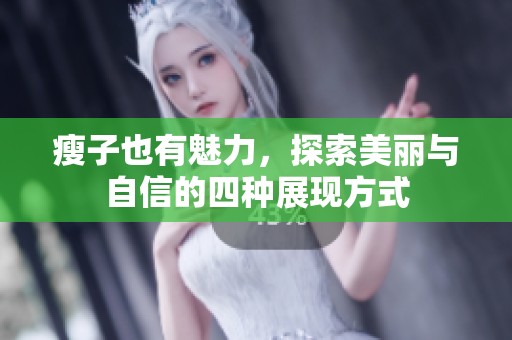 瘦子也有魅力，探索美丽与自信的四种展现方式