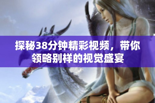 探秘38分钟精彩视频，带你领略别样的视觉盛宴