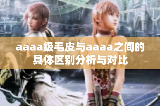 aaaa级毛皮与aaaa之间的具体区别分析与对比