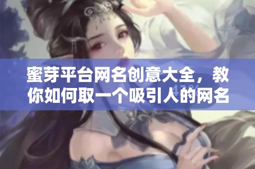 蜜芽平台网名创意大全，教你如何取一个吸引人的网名