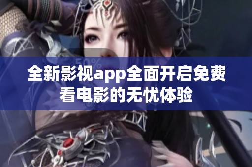 全新影视app全面开启免费看电影的无忧体验