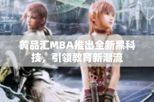 黄品汇MBA推出全新黑科技，引领教育新潮流