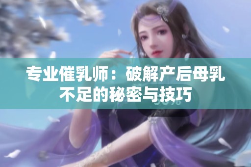 专业催乳师：破解产后母乳不足的秘密与技巧