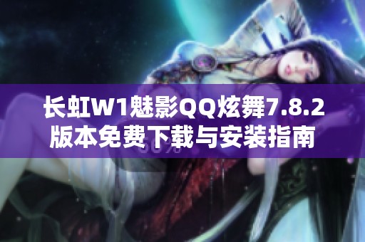 长虹W1魅影QQ炫舞7.8.2版本免费下载与安装指南