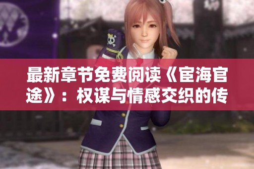 最新章节免费阅读《宦海官途》：权谋与情感交织的传奇故事