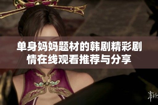单身妈妈题材的韩剧精彩剧情在线观看推荐与分享