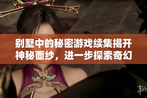 别墅中的秘密游戏续集揭开神秘面纱，进一步探索奇幻冒险