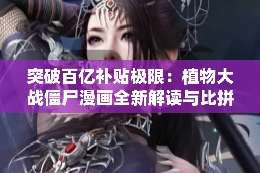突破百亿补贴极限：植物大战僵尸漫画全新解读与比拼