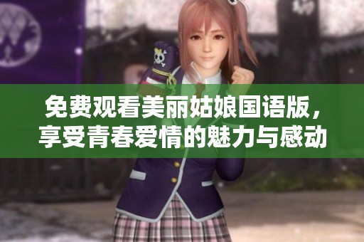 免费观看美丽姑娘国语版，享受青春爱情的魅力与感动