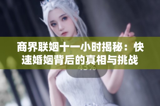 商界联姻十一小时揭秘：快速婚姻背后的真相与挑战
