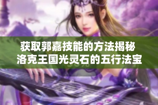 获取郭嘉技能的方法揭秘 洛克王国光灵石的五行法宝之路
