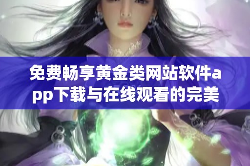 免费畅享黄金类网站软件app下载与在线观看的完美体验